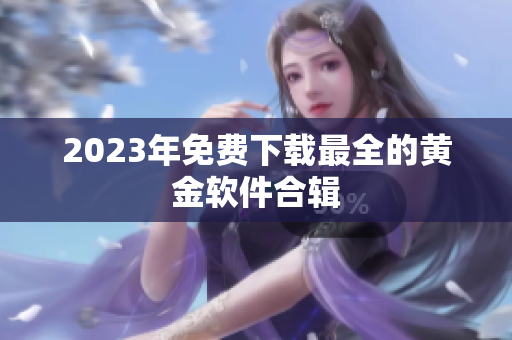 2023年免费下载最全的黄金软件合辑