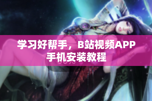 学习好帮手，B站视频APP手机安装教程