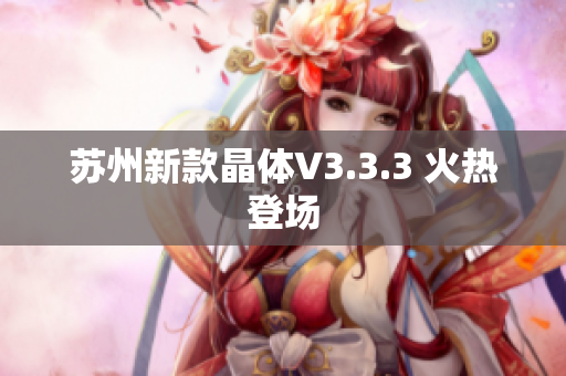 苏州新款晶体V3.3.3 火热登场