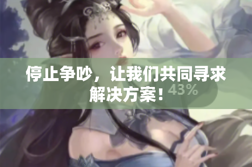 停止争吵，让我们共同寻求解决方案！