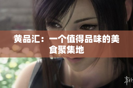 黄品汇：一个值得品味的美食聚集地
