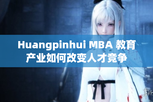Huangpinhui MBA 教育产业如何改变人才竞争