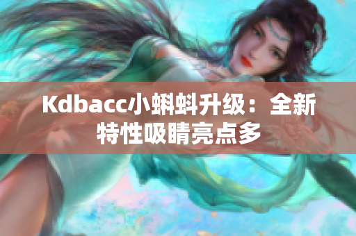 Kdbacc小蝌蚪升级：全新特性吸睛亮点多