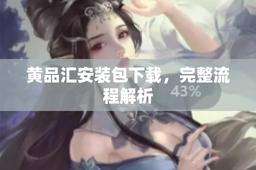 黄品汇安装包下载，完整流程解析