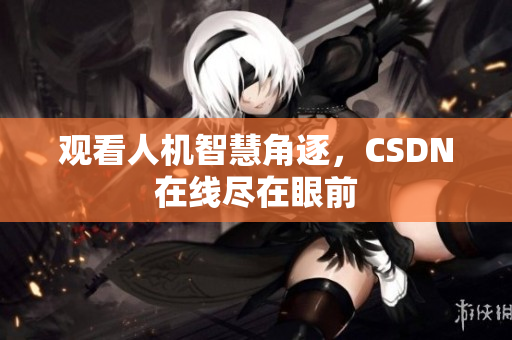 观看人机智慧角逐，CSDN在线尽在眼前