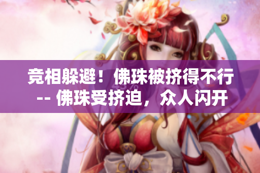 竞相躲避！佛珠被挤得不行 -- 佛珠受挤迫，众人闪开竞相躲