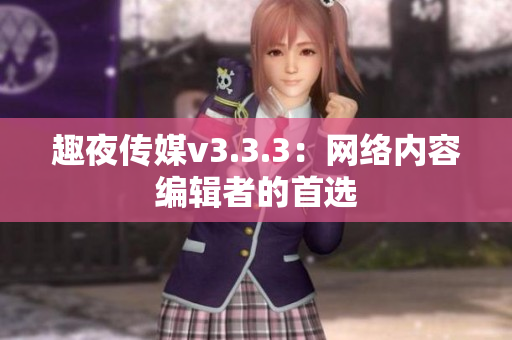 趣夜传媒v3.3.3：网络内容编辑者的首选