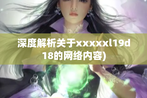 深度解析关于xxxxxl19d18的网络内容)