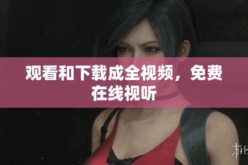 观看和下载成全视频，免费在线视听