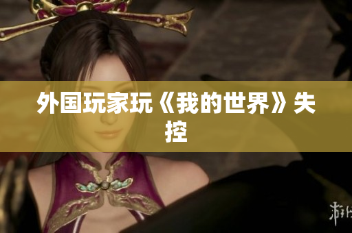 外国玩家玩《我的世界》失控