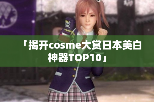 「揭开cosme大赏日本美白神器TOP10」