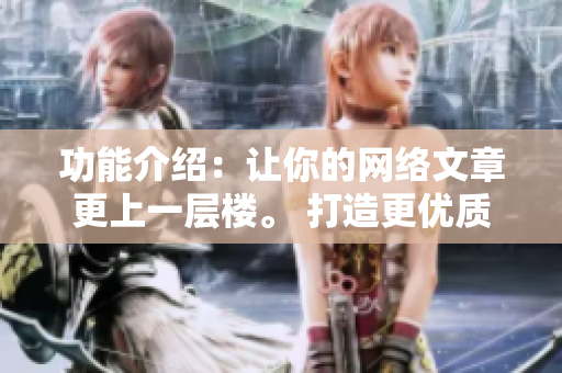 功能介绍：让你的网络文章更上一层楼。 打造更优质的网络文章。