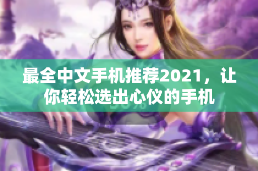 最全中文手机推荐2021，让你轻松选出心仪的手机