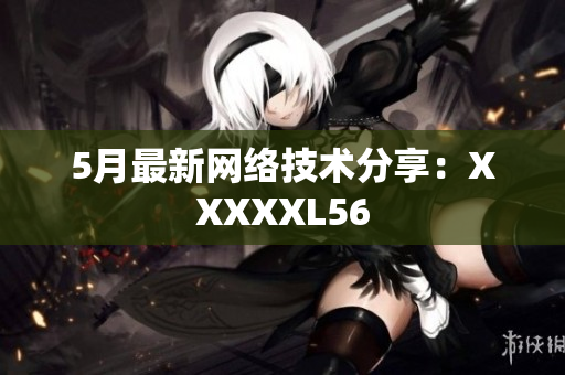 5月最新网络技术分享：XXXXXL56