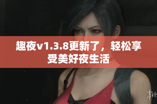 趣夜v1.3.8更新了，轻松享受美好夜生活
