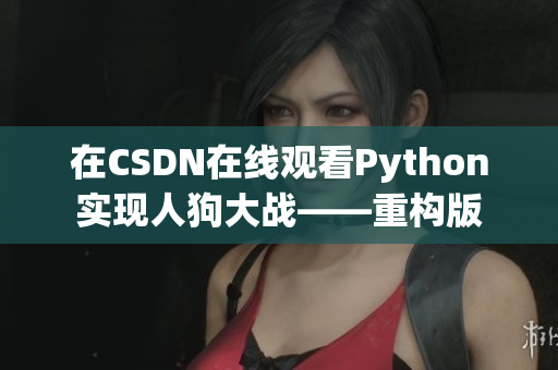 在CSDN在线观看Python实现人狗大战——重构版