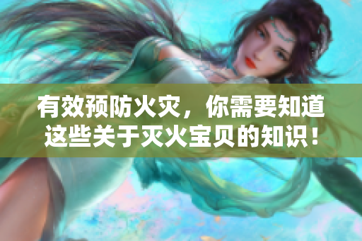 有效预防火灾，你需要知道这些关于灭火宝贝的知识！