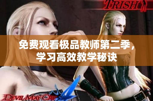 免费观看极品教师第二季，学习高效教学秘诀