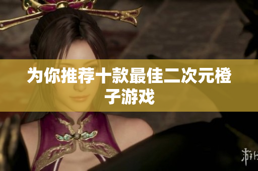 为你推荐十款最佳二次元橙子游戏