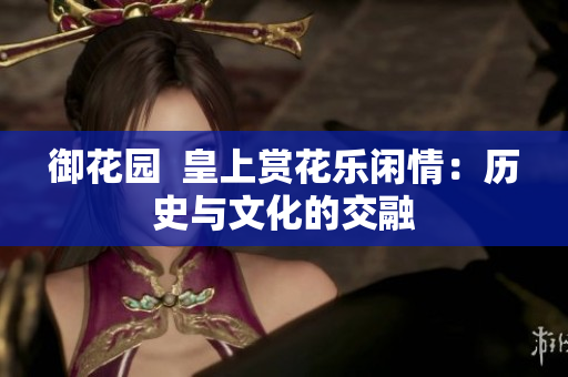 御花园  皇上赏花乐闲情：历史与文化的交融