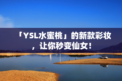 「YSL水蜜桃」的新款彩妆，让你秒变仙女！