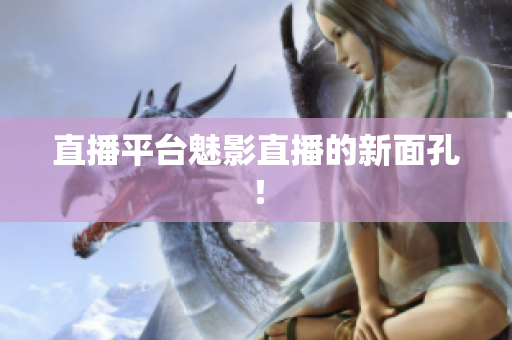 直播平台魅影直播的新面孔！
