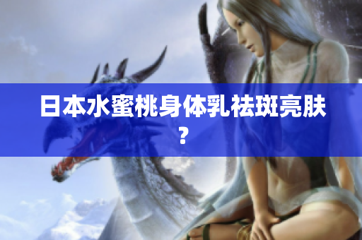 日本水蜜桃身体乳祛斑亮肤？