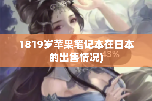1819岁苹果笔记本在日本的出售情况)