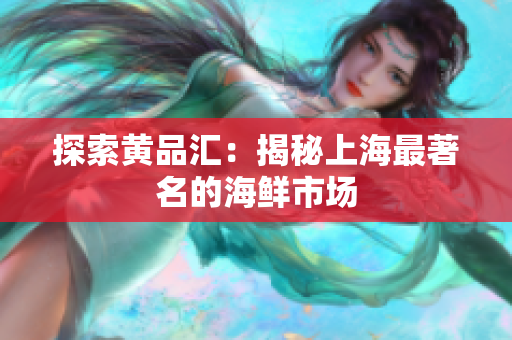 探索黄品汇：揭秘上海最著名的海鲜市场