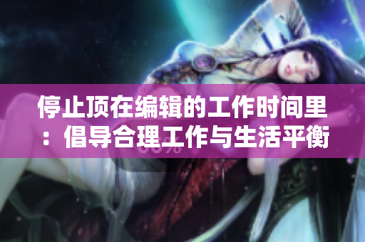 停止顶在编辑的工作时间里：倡导合理工作与生活平衡