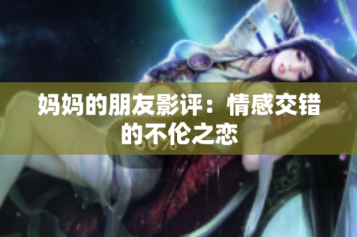 妈妈的朋友影评：情感交错的不伦之恋
