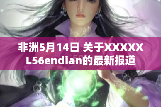 非洲5月14日 关于XXXXXL56endian的最新报道