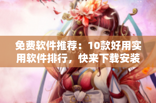 免费软件推荐：10款好用实用软件排行，快来下载安装！