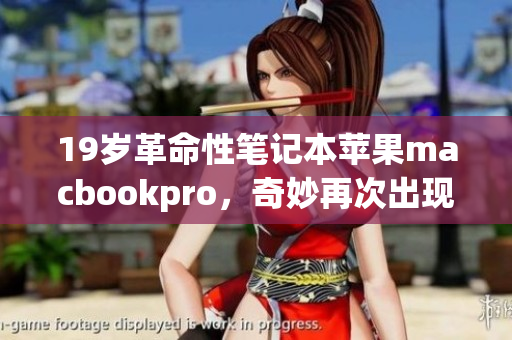 19岁革命性笔记本苹果macbookpro，奇妙再次出现