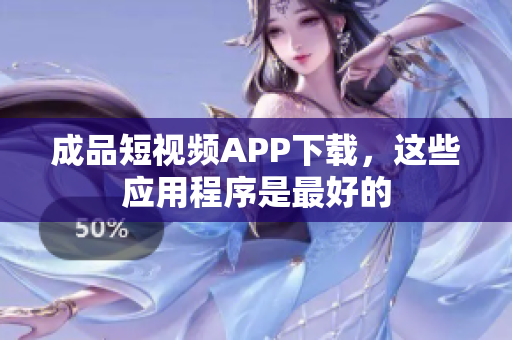 成品短视频APP下载，这些应用程序是最好的