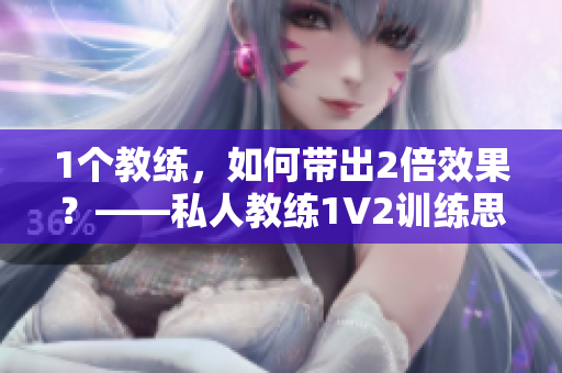 1个教练，如何带出2倍效果？——私人教练1V2训练思路