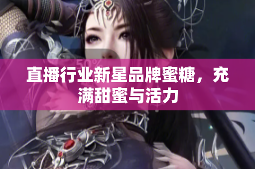 直播行业新星品牌蜜糖，充满甜蜜与活力