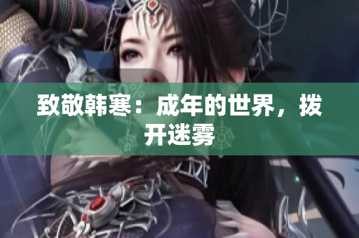 致敬韩寒：成年的世界，拨开迷雾