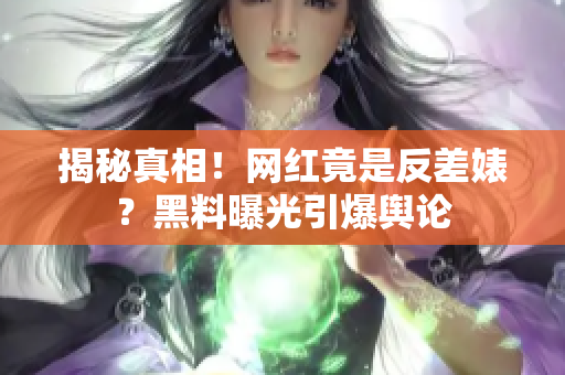 揭秘真相！网红竟是反差婊？黑料曝光引爆舆论
