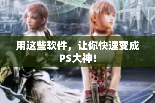 用这些软件，让你快速变成PS大神！