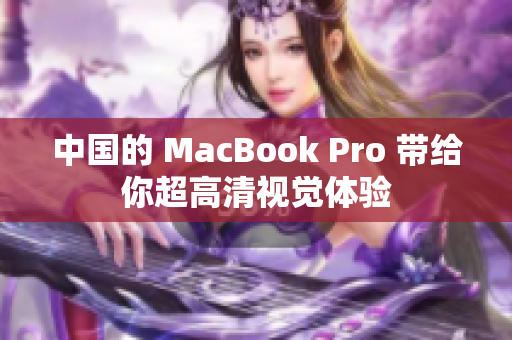 中国的 MacBook Pro 带给你超高清视觉体验