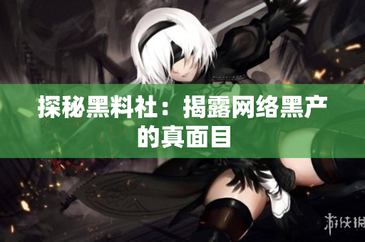 探秘黑料社：揭露网络黑产的真面目