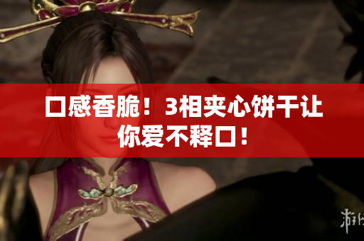 口感香脆！3相夹心饼干让你爱不释口！