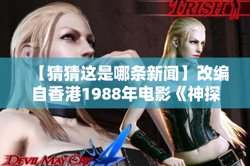 【猜猜这是哪条新闻】改编自香港1988年电影《神探亨特杰克》！
