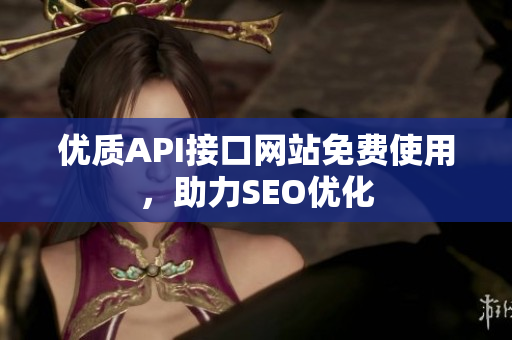 优质API接口网站免费使用，助力SEO优化