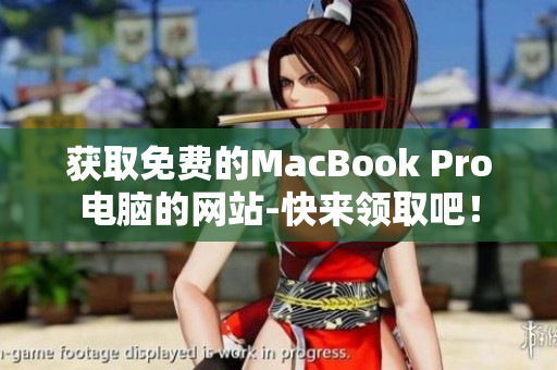 获取免费的MacBook Pro电脑的网站-快来领取吧！