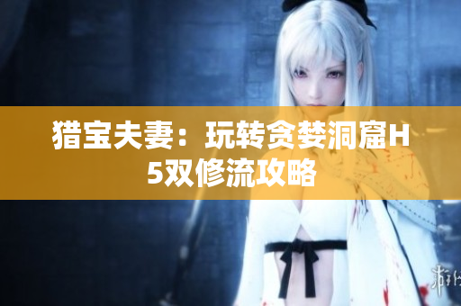 猎宝夫妻：玩转贪婪洞窟H5双修流攻略