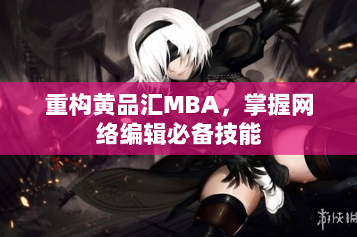 重构黄品汇MBA，掌握网络编辑必备技能