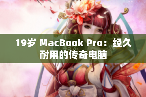 19岁 MacBook Pro：经久耐用的传奇电脑