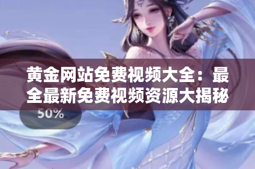 黄金网站免费视频大全：最全最新免费视频资源大揭秘